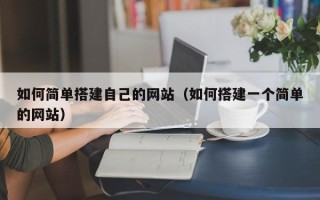 泰兴如何简单搭建自己的网站（如何搭建一个简单的网站）