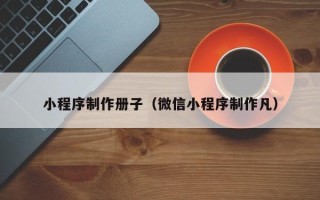 泰兴小程序制作册子（微信小程序制作凡）