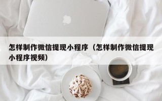 泰兴怎样制作微信提现小程序（怎样制作微信提现小程序视频）