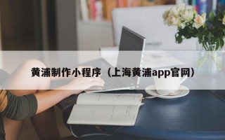 泰兴黄浦制作小程序（上海黄浦app官网）