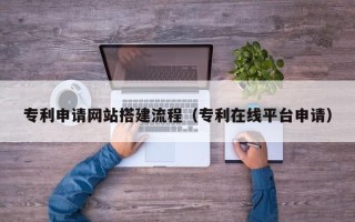 泰兴专利申请网站搭建流程（专利在线平台申请）