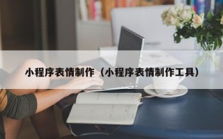 泰兴小程序表情制作（小程序表情制作工具）