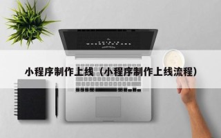 泰兴小程序制作上线（小程序制作上线流程）