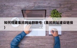 泰兴如何搭建集团网站群聊号（集团网站建设链接）