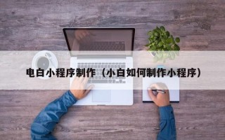 泰兴电白小程序制作（小白如何制作小程序）