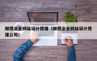 泰兴顺德企业网站设计搭建（顺德企业网站设计搭建公司）