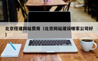 泰兴北京搭建网站费用（北京网站建设哪家公司好）