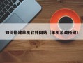 泰兴如何搭建单机软件网站（单机游戏搭建）