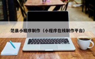泰兴范县小程序制作（小程序在线制作平台）