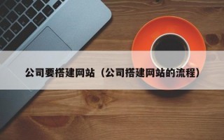 泰兴公司要搭建网站（公司搭建网站的流程）